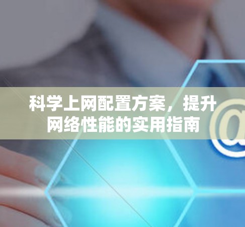 科学上网配置方案，提升网络性能的实用指南