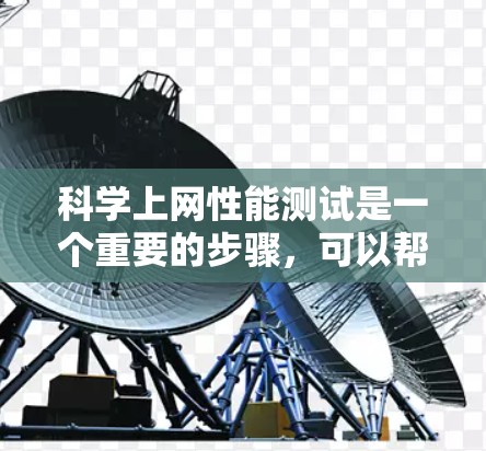 科学上网性能测试是一个重要的步骤，可以帮助你了解网络的响应时间和稳定性，尤其是在科学实验或数据处理中，网络性能可能对实验结果产生重大影响。以下是一些科学上网性能测试的常见方法