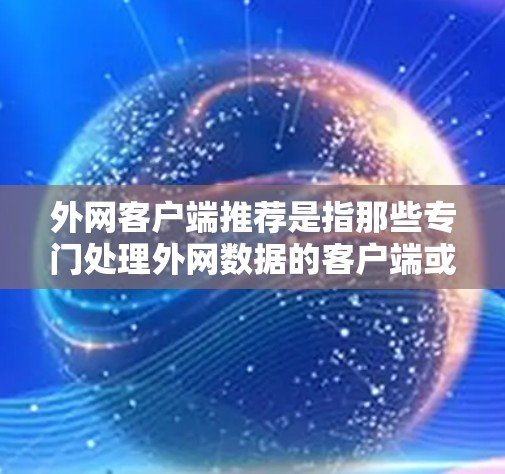 外网客户端推荐是指那些专门处理外网数据的客户端或工具。这些客户端通常用于发送、接收、查看或存储外网数据，如邮件、文件、数据下载等。以下是一些推荐的外网客户端和工具