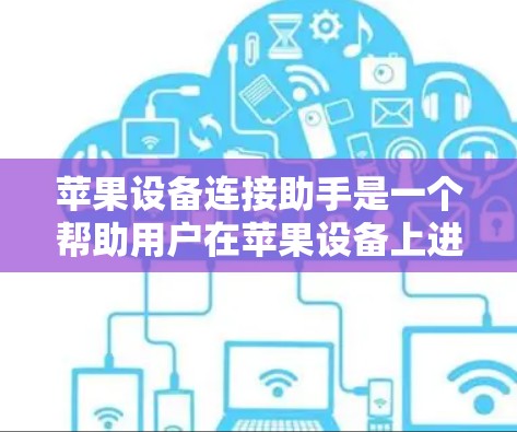 苹果设备连接助手是一个帮助用户在苹果设备上进行连接和管理的工具。它支持从设备到计算机的连接，包括启动、关闭设备、管理应用和设备列表。以下是对该工具的详细介绍
