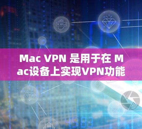 Mac VPN 是用于在 Mac设备上实现VPN功能的工具，主要连接到笔记本电脑上的VPN服务器。以下是关于 Mac VPN 连接软件的详细信息