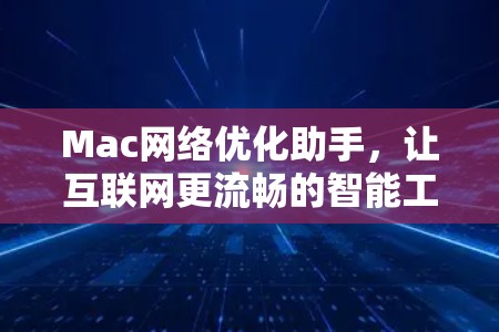 Mac网络优化助手，让互联网更流畅的智能工具