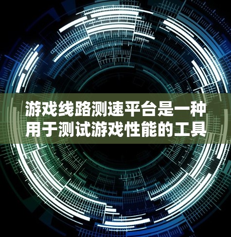 游戏线路测速平台是一种用于测试游戏性能的工具，通常用于模拟游戏运行时的需求，如计算资源、内存和网络速度，以评估游戏的运行效率。以下是对该平台的简要介绍