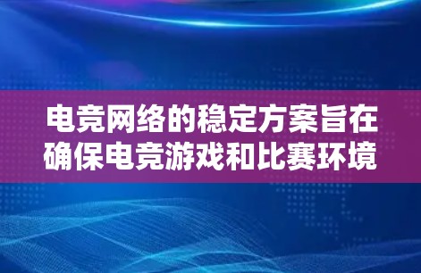 电竞网络的稳定方案旨在确保电竞游戏和比赛环境下的稳定运行，主要依赖于电源设计、管理电路、散热设计和可靠性设计。以下是详细的分析和总结