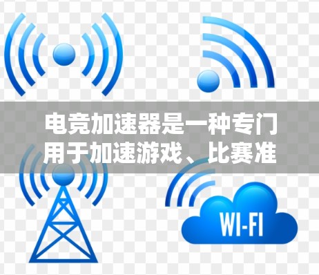 电竞加速器是一种专门用于加速游戏、比赛准备、数据传输等功能的工具。它们通常可以帮助玩家更快地完成游戏任务，减少延迟，提高游戏体验。以下是一些常用的电竞加速器推荐，供你参考