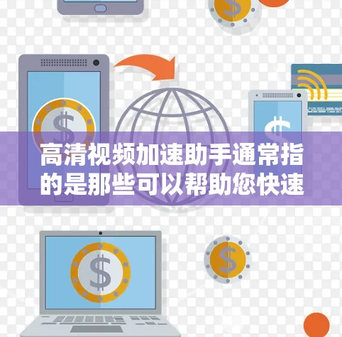 高清视频加速助手通常指的是那些可以帮助您快速下载高清视频的工具。以下是一些常见的高清视频加速助手推荐