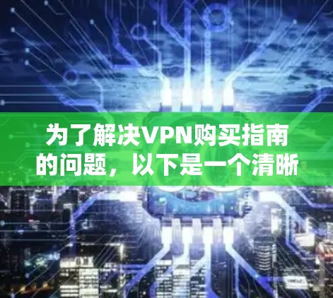为了解决VPN购买指南的问题，以下是一个清晰的步骤指南，帮助您更好地规划和使用VPN