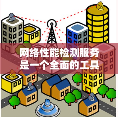 网络性能检测服务是一个全面的工具，旨在监控和分析网络设备和数据流量，以及时发现和解决问题，优化网络性能。以下是详细的步骤和应用