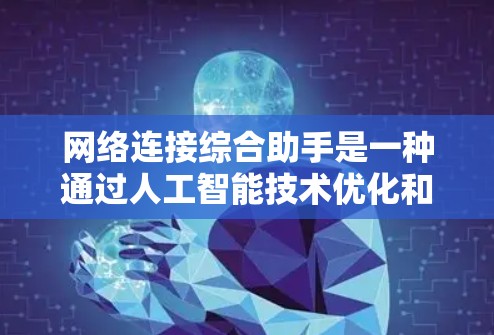 网络连接综合助手是一种通过人工智能技术优化和管理网络连接的工具，旨在提升网络效率、安全性和用户体验。以下是对网络连接综合助手功能的详细分析