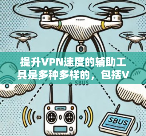 提升VPN速度的辅助工具是多种多样的，包括VPN服务器管理工具、防火墙优化工具和网络加速器。以下是对这些工具的详细分析和建议