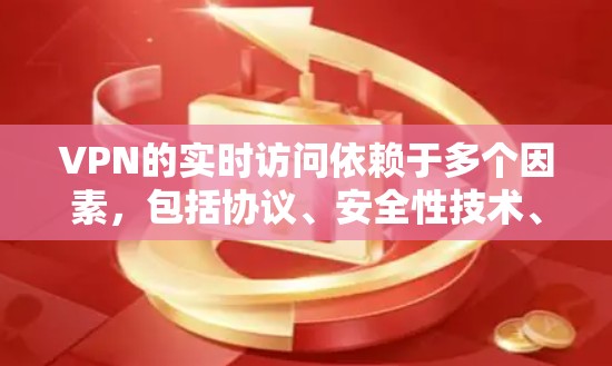 VPN的实时访问依赖于多个因素，包括协议、安全性技术、服务器配置和用户选择。以下是对VPN实时访问的详细分析