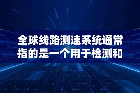 全球线路测速系统通常指的是一个用于检测和记录车辆在不同线路上的行驶速度的网络或系统。这些系统主要应用于高速公路、高速公路、铁路、航空等不同交通领域。以下是关于全球线路测速系统的一些关键点和应用