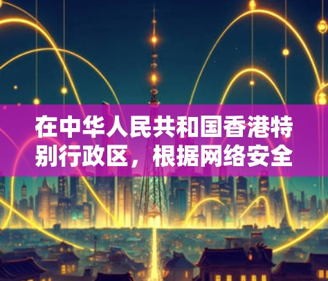 在中华人民共和国香港特别行政区，根据网络安全法和中华人民共和国香港特别行政区网络安全法实施条例，香港对网络服务的使用和管理有严格的规定。以下是一些关于香港VPN快速连接的注意事项和建议