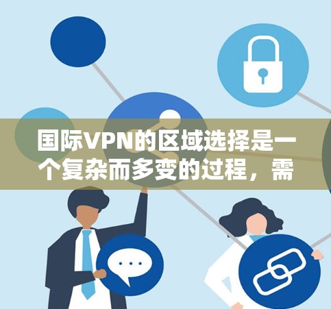 国际VPN的区域选择是一个复杂而多变的过程，需要综合考虑多个因素。以下是对国际VPN区域选择的详细分析