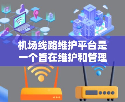 机场线路维护平台是一个旨在维护和管理机场主要交通线路的组织或平台。以下是对该平台的详细说明 机场线路维护平台是一个旨在维护和管理机场主要交通线路的组织或平台。以下是对该平台的详细说明