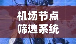 机场节点筛选系统，精准管理机场运行