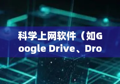 科学上网软件（如Google Drive、Dropbox、OneDrive、Stacks等）是用于文件上传、管理、存储和共享的工具。以下是对这些软件的分析和评价