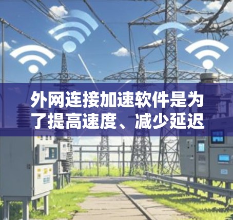 外网连接加速软件是为了提高速度、减少延迟而专门设计的工具。以下是一些常用的外网连接加速软件推荐，供您参考
