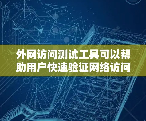 外网访问测试工具可以帮助用户快速验证网络访问的合法性和安全性。以下是一些常用的外网访问测试工具及其功能说明