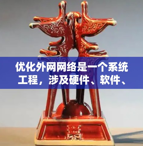 优化外网网络是一个系统工程，涉及硬件、软件、网站和网络管理等多个方面。以下是一个分步指南，帮助您系统地优化外网网络