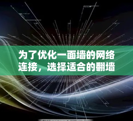 为了优化一面墙的网络连接，选择适合的翻墙软件至关重要。以下是一步步的建议