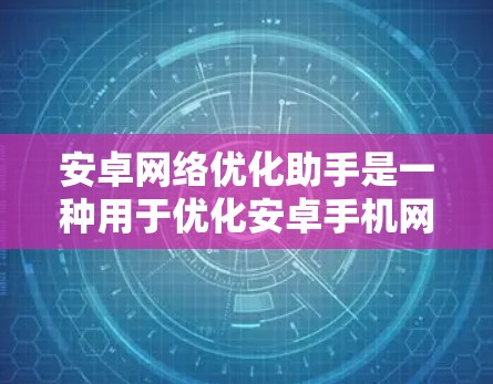 安卓网络优化助手是一种用于优化安卓手机网络性能的工具，旨在提升设备在网络环境中的稳定性与效率。以下是对该工具的详细总结