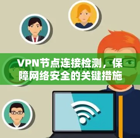 VPN节点连接检测，保障网络安全的关键措施