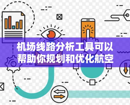 机场线路分析工具可以帮助你规划和优化航空路线，确保高效、准确地到达目的地。以下是一些常用的机场线路分析工具