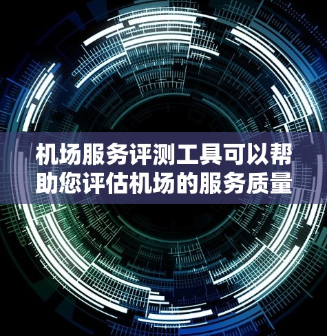 机场服务评测工具可以帮助您评估机场的服务质量，收集客户反馈，分析服务优劣，并为优化服务提供参考。以下是一些可能的机场服务评测工具功能设计，您可以根据需求选择或开发