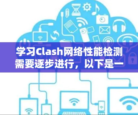 学习Clash网络性能检测需要逐步进行，以下是一个详细的指南，帮助你在Clash中高效地进行网络性能检测
