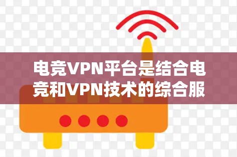 电竞VPN平台是结合电竞和VPN技术的综合服务，旨在为电竞爱好者提供安全、专业的游戏体验。以下是关于电竞VPN平台的详细分析和推荐