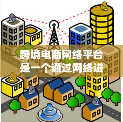 跨境电商网络平台是一个通过网络进行商品或服务从一个国家直接进入另一个国家的交易系统。这些平台通常提供从用户注册到商品展示、支付、物流和售后支持的整个交易流程。以下是跨境电商平台的主要功能和特点