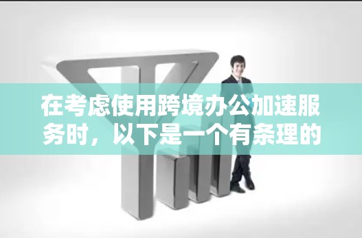 在考虑使用跨境办公加速服务时，以下是一个有条理的总结和建议，帮助您做出明智的选择
