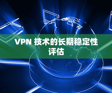 VPN 技术的长期稳定性评估
