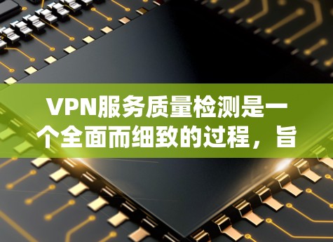 VPN服务质量检测是一个全面而细致的过程，旨在确保您的网络体验安全、可靠和经济。以下是一个系统化的检测步骤指南，帮助您全面评估VPN服务的质量
