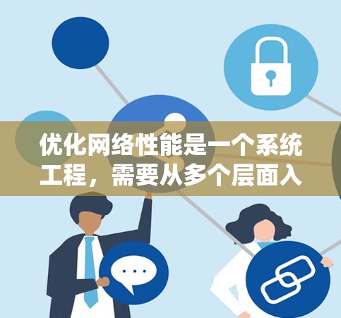 优化网络性能是一个系统工程，需要从多个层面入手，确保每一步都有效。以下是一个结构化的优化步骤指南，帮助您系统地提升网络性能