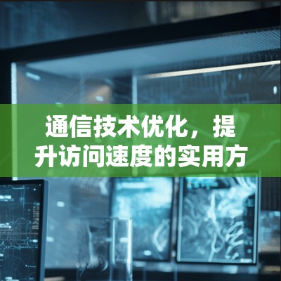 通信技术优化，提升访问速度的实用方案