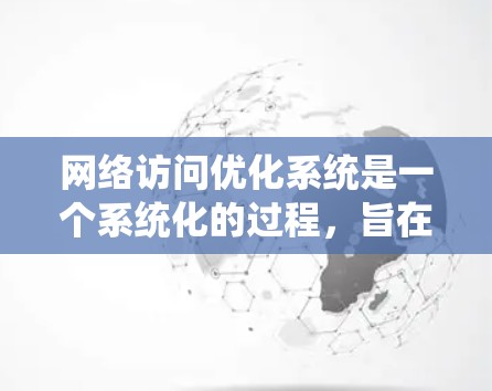 网络访问优化系统是一个系统化的过程，旨在提升网络访问效率和安全性。以下是详细的步骤指南