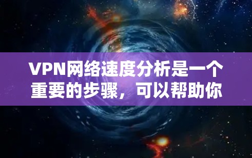 VPN网络速度分析是一个重要的步骤，可以帮助你更好地评估VPN服务的性能，选择最适合自己的网络连接。以下是一个全面的VPN网络速度分析框架
