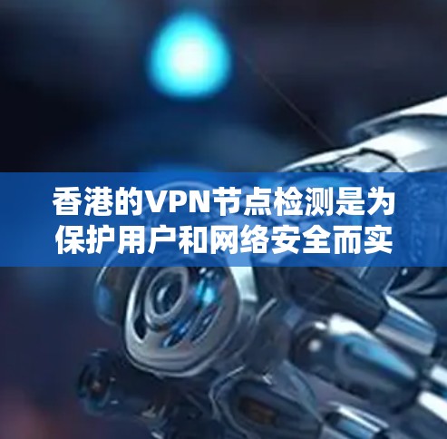 香港的VPN节点检测是为保护用户和网络安全而实施的一项重要措施。以下是关于该措施的详细分析