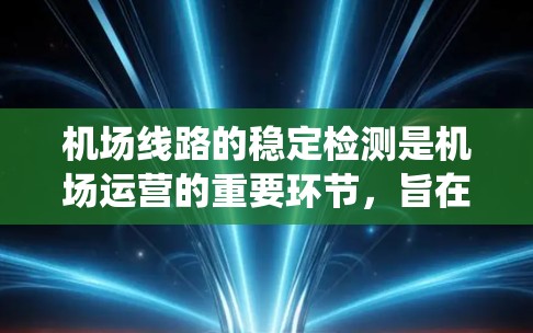 机场线路的稳定检测是机场运营的重要环节，旨在确保机场内部交通系统的正常运行和高效运转。以下是一些关于机场线路稳定检测的总结和建议