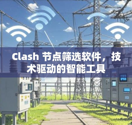 Clash 节点筛选软件，技术驱动的智能工具