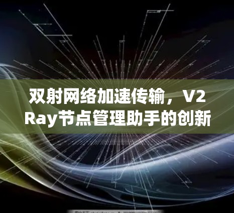 双射网络加速传输，V2Ray节点管理助手的创新解决方案