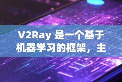 V2Ray 是一个基于机器学习的框架，主要用于训练和推理计算机视觉模型，如图像分类、目标检测等。以下是一份详细的 V2Ray 使用方法的指南，涵盖从安装到推理的完整过程