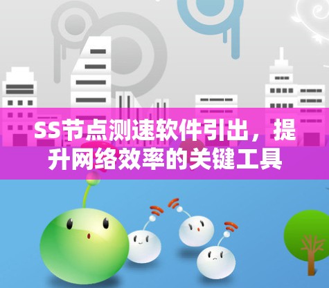 SS节点测速软件引出，提升网络效率的关键工具