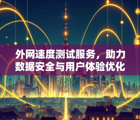 外网速度测试服务，助力数据安全与用户体验优化