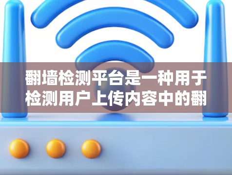 翻墙检测平台是一种用于检测用户上传内容中的翻墙行为的工具，旨在保障网络安全。以下是关于翻墙检测平台的详细总结
