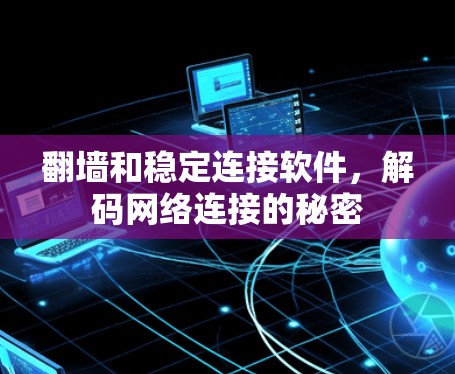 翻墙和稳定连接软件，解码网络连接的秘密