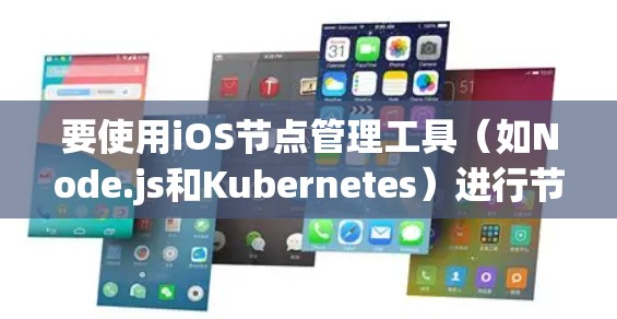 要使用iOS节点管理工具（如Node.js和Kubernetes）进行节点管理，可以按照以下步骤进行