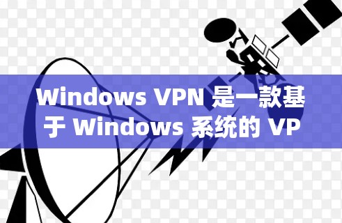 Windows VPN 是一款基于 Windows 系统的 VPN 应用程序，用于远程访问互联网。以下是 Windows VPN 的配置方案